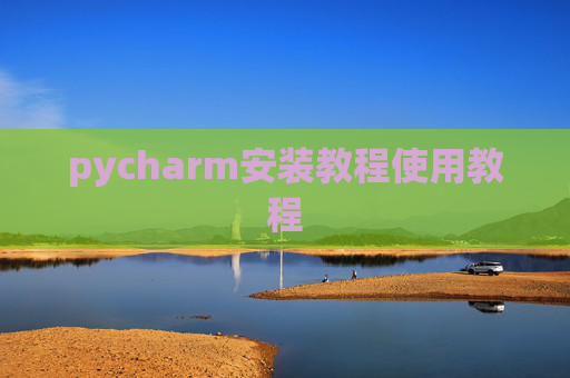 pycharm安装教程使用教程 pycharm安装教程使用教程